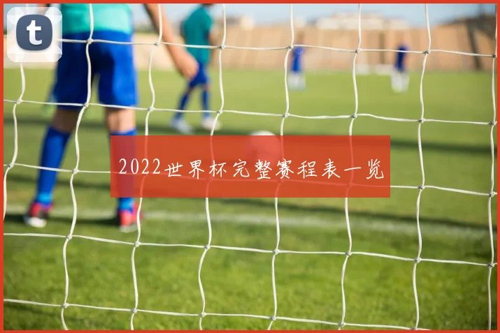 2022世界杯完整赛程表一览